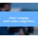 How I engage with video magnifiers