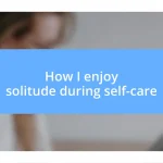 How I enjoy solitude during self-care