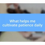 What helps me cultivate patience daily