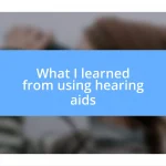 What I learned from using hearing aids