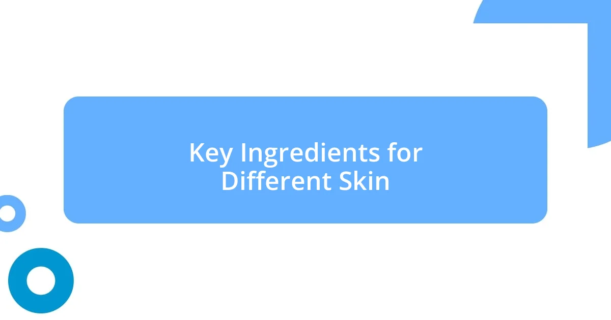 Key Ingredients for Different Skin